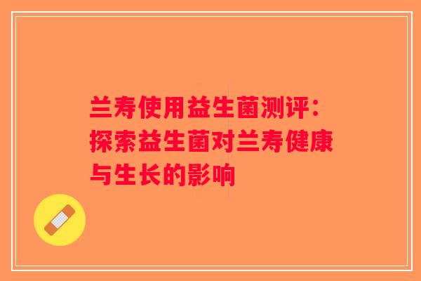 兰寿使用益生菌测评：探索益生菌对兰寿健康与生长的影响