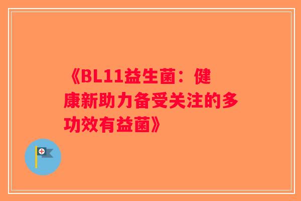 《BL11益生菌：健康新助力备受关注的多功效有益菌》