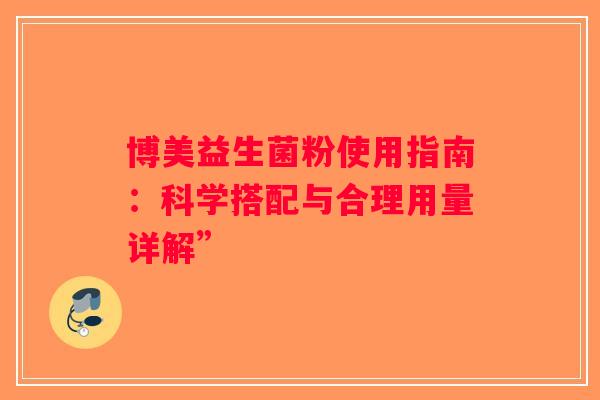博美益生菌粉使用指南：科学搭配与合理用量详解”