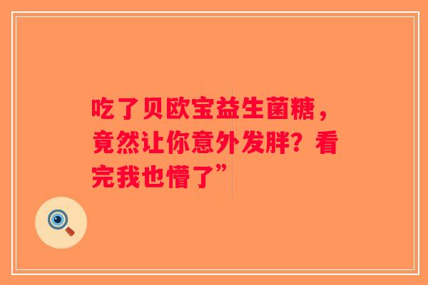 吃了贝欧宝益生菌糖，竟然让你意外发胖？看完我也懵了”