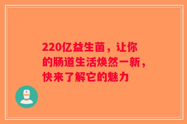 220亿益生菌，让你的肠道生活焕然一新，快来了解它的魅力