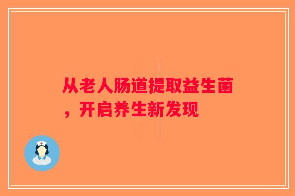 从老人肠道提取益生菌，开启养生新发现
