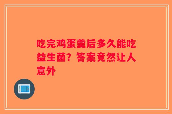 吃完鸡蛋羹后多久能吃益生菌？答案竟然让人意外
