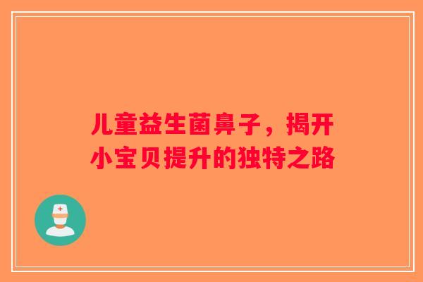 儿童益生菌鼻子，揭开小宝贝提升的独特之路