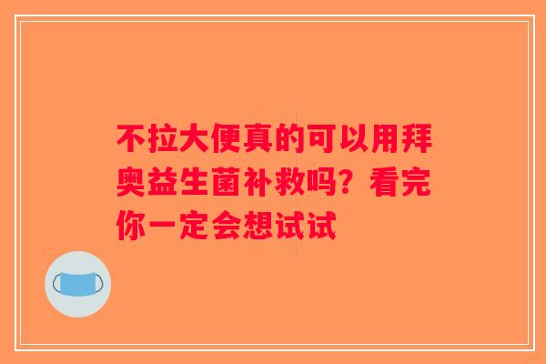 不拉大便真的可以用拜奥益生菌补救吗？看完你一定会想试试