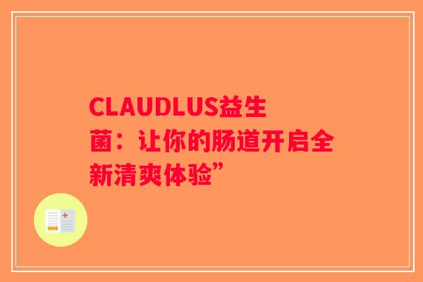 CLAUDLUS益生菌：让你的肠道开启全新清爽体验”