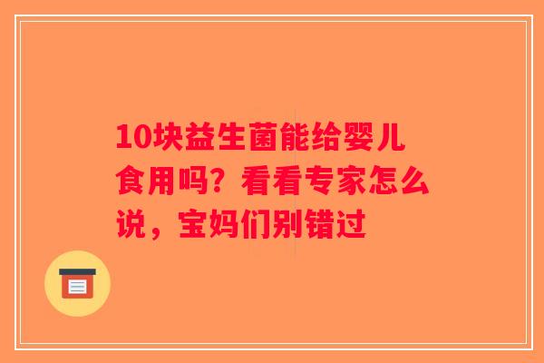 10块益生菌能给婴儿食用吗？看看专家怎么说，宝妈们别错过