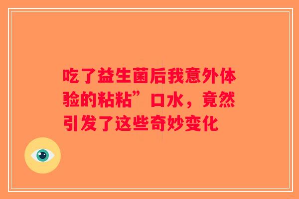 吃了益生菌后我意外体验的粘粘”口水，竟然引发了这些奇妙变化