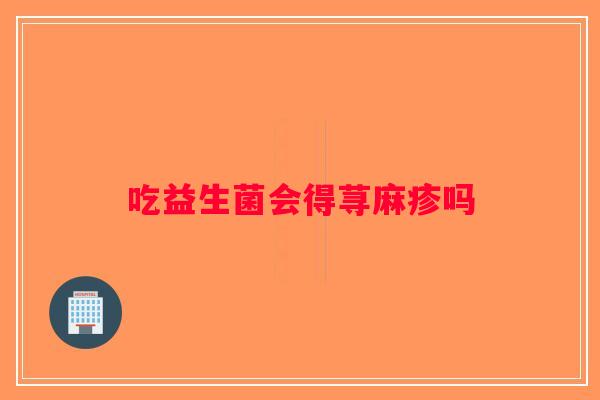 吃益生菌会得荨麻疹吗
