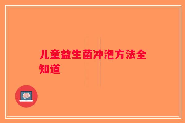 儿童益生菌冲泡方法全知道