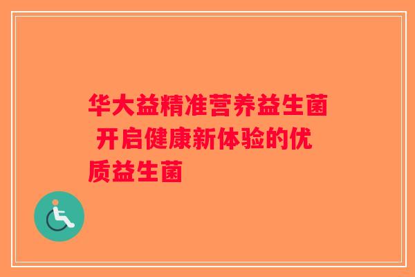 华大益精准营养益生菌 开启健康新体验的优质益生菌