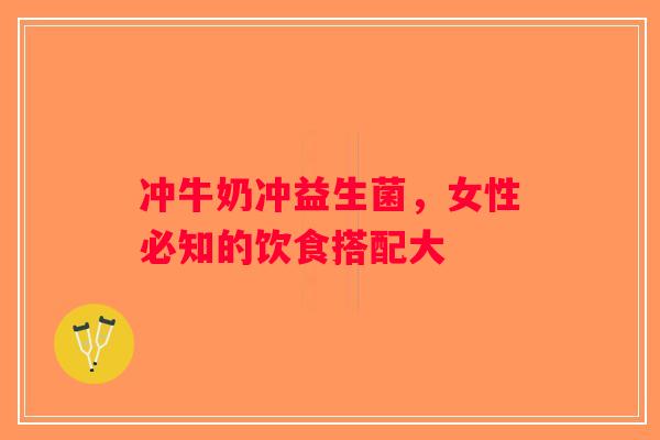 冲牛奶冲益生菌，女性必知的饮食搭配大