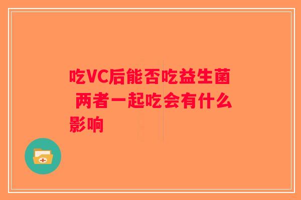 吃VC后能否吃益生菌 两者一起吃会有什么影响
