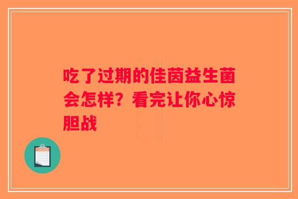 吃了过期的佳茵益生菌会怎样？看完让你心惊胆战