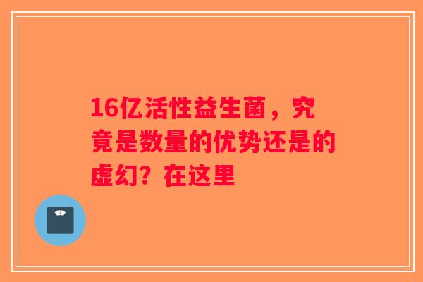 16亿活性益生菌，究竟是数量的优势还是的虚幻？在这里
