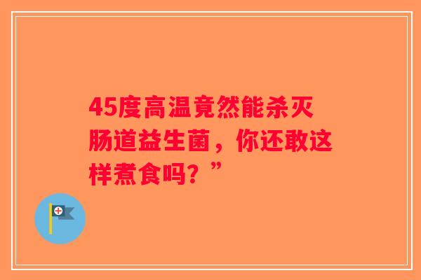 45度高温竟然能杀灭肠道益生菌，你还敢这样煮食吗？”