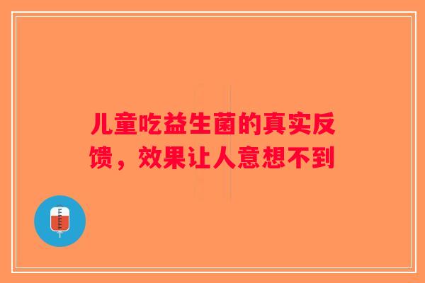 儿童吃益生菌的真实反馈，效果让人意想不到