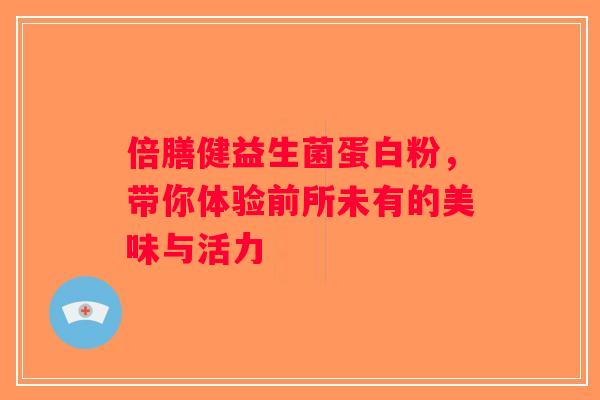 倍膳健益生菌蛋白粉，带你体验前所未有的美味与活力