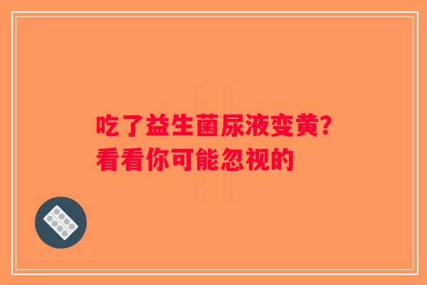 吃了益生菌尿液变黄？看看你可能忽视的