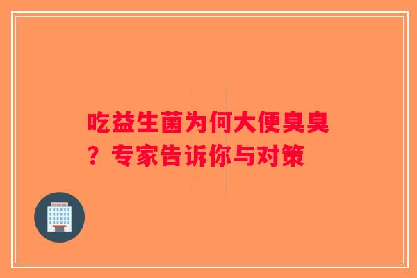 吃益生菌为何大便臭臭？专家告诉你与对策