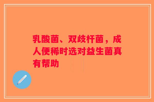 乳酸菌、双歧杆菌，成人便稀时选对益生菌真有帮助