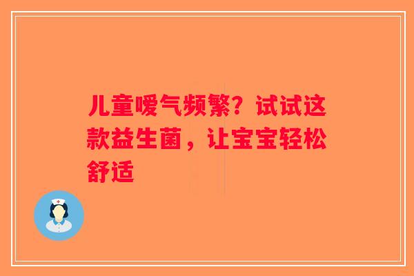 儿童嗳气频繁？试试这款益生菌，让宝宝轻松舒适
