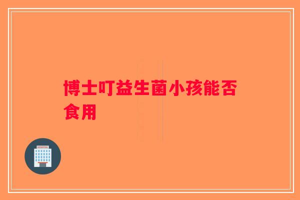 博士叮益生菌小孩能否食用