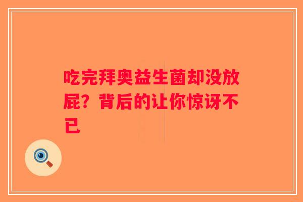 吃完拜奥益生菌却没放屁？背后的让你惊讶不已