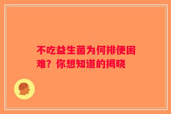 不吃益生菌为何排便困难？你想知道的揭晓