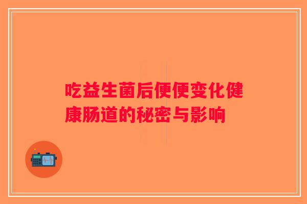 吃益生菌后便便变化健康肠道的秘密与影响