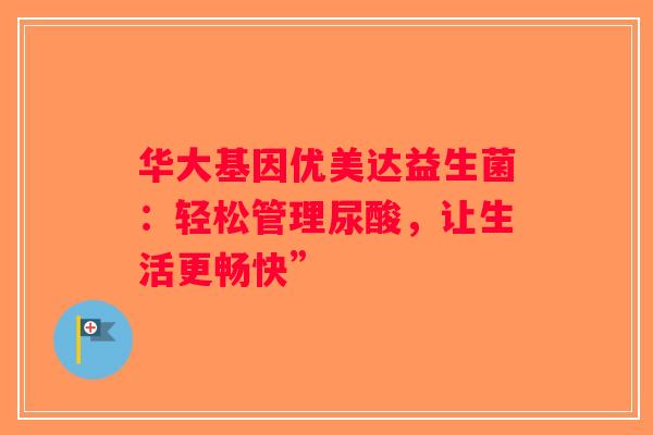 华大基因优美达益生菌：轻松管理尿酸，让生活更畅快”