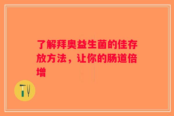 了解拜奥益生菌的佳存放方法，让你的肠道倍增