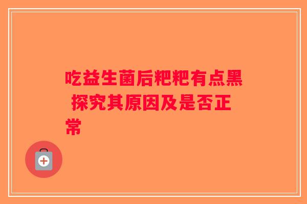 吃益生菌后粑粑有点黑 探究其原因及是否正常