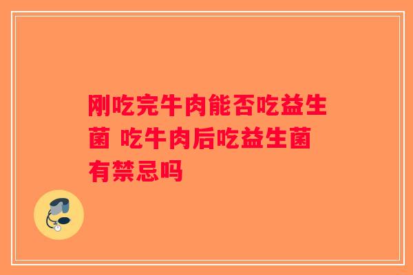 刚吃完牛肉能否吃益生菌 吃牛肉后吃益生菌有禁忌吗