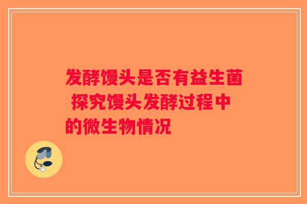 发酵馒头是否有益生菌 探究馒头发酵过程中的微生物情况