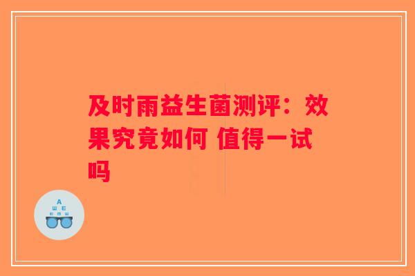 及时雨益生菌测评：效果究竟如何 值得一试吗