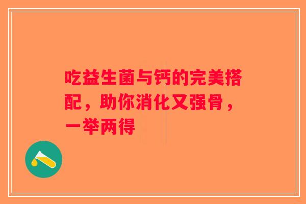 吃益生菌与钙的完美搭配，助你消化又强骨，一举两得