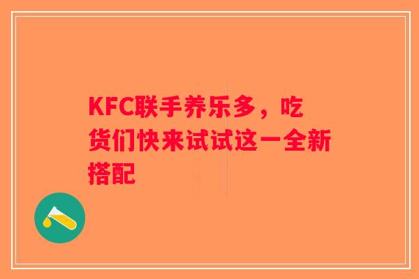 KFC联手养乐多，吃货们快来试试这一全新搭配