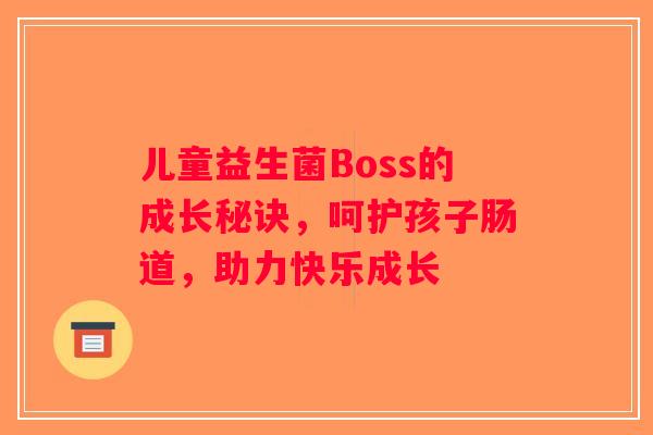 儿童益生菌Boss的成长秘诀，呵护孩子肠道，助力快乐成长