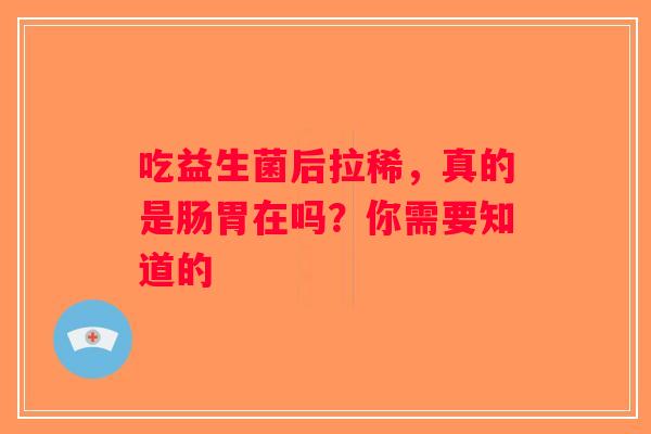 吃益生菌后拉稀，真的是肠胃在吗？你需要知道的