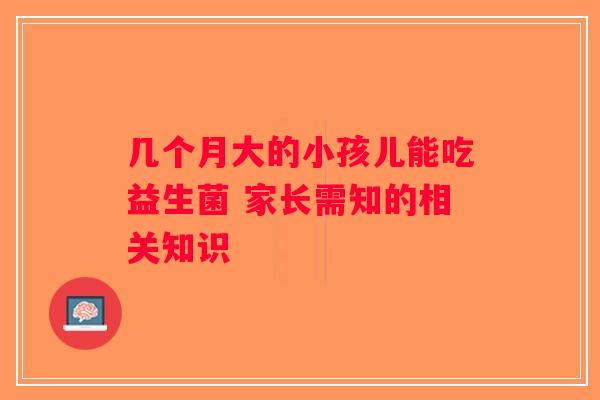 几个月大的小孩儿能吃益生菌 家长需知的相关知识