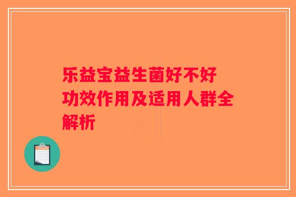 乐益宝益生菌好不好 功效作用及适用人群全解析
