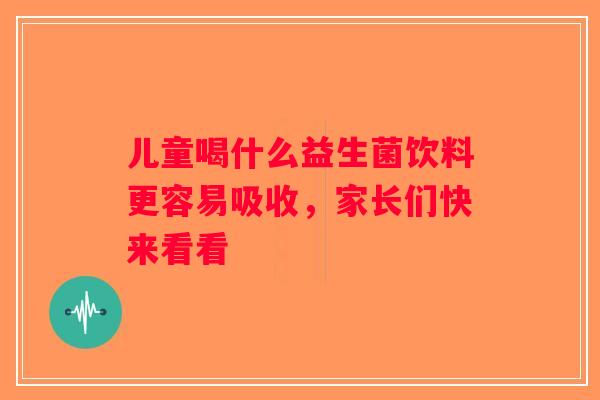 儿童喝什么益生菌饮料更容易吸收，家长们快来看看