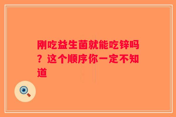 刚吃益生菌就能吃锌吗？这个顺序你一定不知道