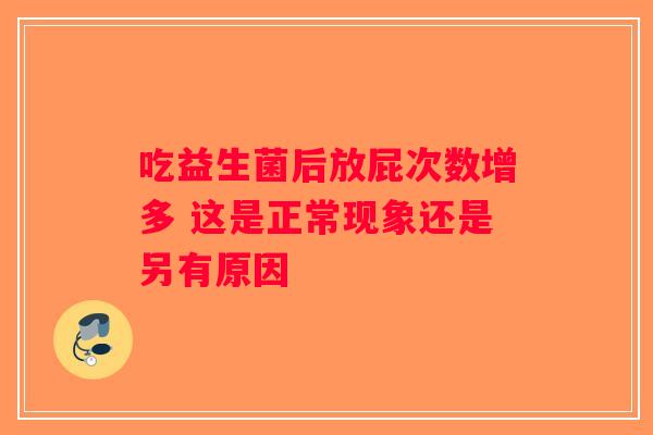吃益生菌后放屁次数增多 这是正常现象还是另有原因