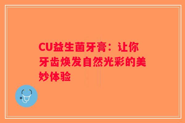 CU益生菌牙膏：让你牙齿焕发自然光彩的美妙体验