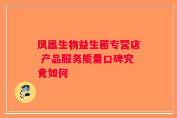 凤凰生物益生菌专营店 产品服务质量口碑究竟如何