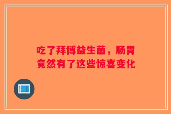 吃了拜博益生菌，肠胃竟然有了这些惊喜变化