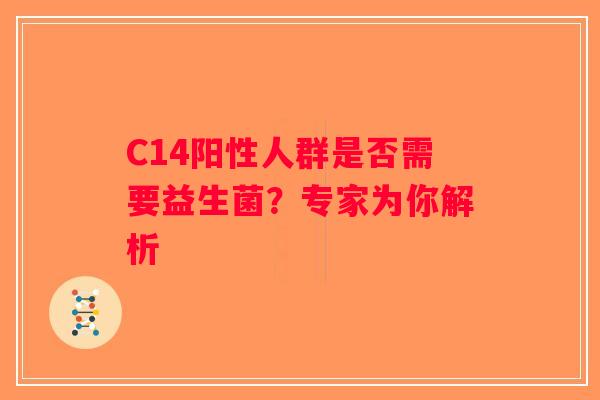 C14阳性人群是否需要益生菌？专家为你解析