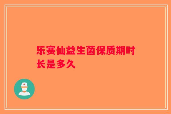 乐赛仙益生菌保质期时长是多久